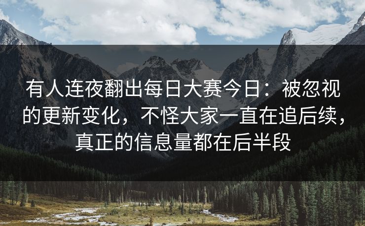 有人连夜翻出每日大赛今日：被忽视的更新变化，不怪大家一直在追后续，真正的信息量都在后半段